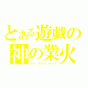 とある遊戯の神の業火（ゴッド・ブレイズ・キャノン）