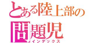 とある陸上部の問題児（インデックス）