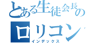 とある生徒会長のロリコン会長（インデックス）