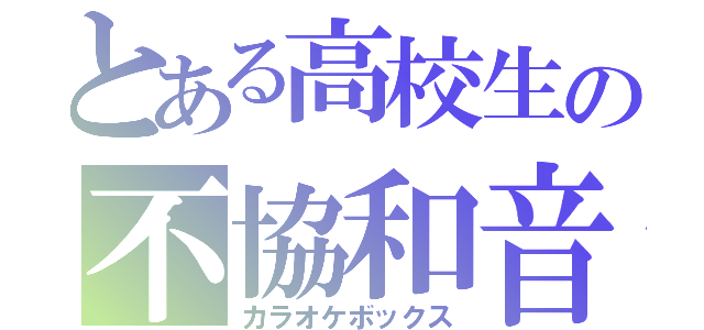 とある高校生の不協和音（カラオケボックス）