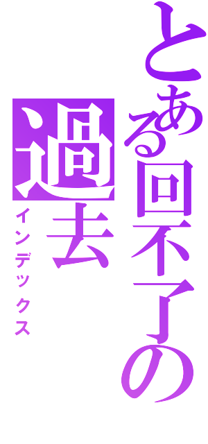 とある回不了の過去（インデックス）