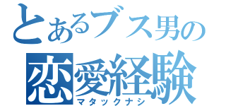 とあるブス男の恋愛経験（マタックナシ）