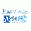 とあるブス男の恋愛経験（マタックナシ）