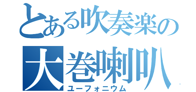 とある吹奏楽の大巻喇叭（ユーフォニウム）