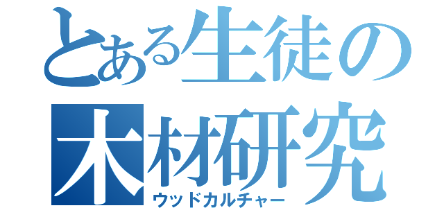 とある生徒の木材研究（ウッドカルチャー）