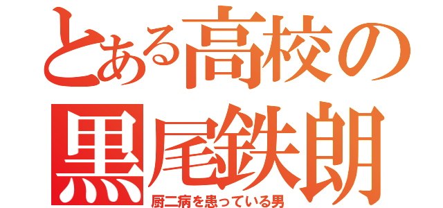 とある高校の黒尾鉄朗（厨二病を患っている男）