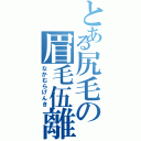 とある尻毛の眉毛伍離伍離（なかむらげんき）