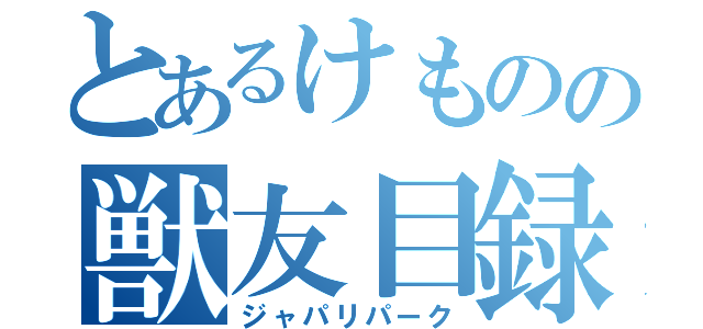 とあるけものの獣友目録（ジャパリパーク）