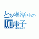 とある婚活中の加津子（３６歳！まだ独身！！）