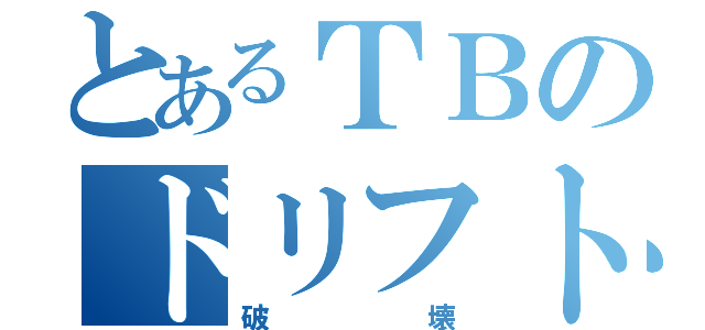 とあるＴＢのドリフトセィング（破壊）