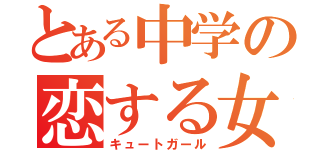 とある中学の恋する女（キュートガール）