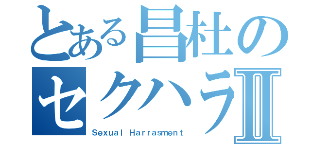 とある昌杜のセクハラⅡ（Ｓｅｘｕａｌ Ｈａｒｒａｓｍｅｎｔ）