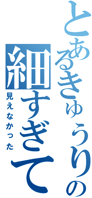 とあるきゅうりの細すぎて見えなかった（見えなかった）