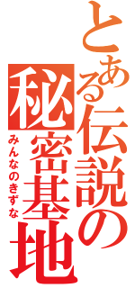 とある伝説の秘密基地（みんなのきずな）