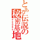 とある伝説の秘密基地（みんなのきずな）