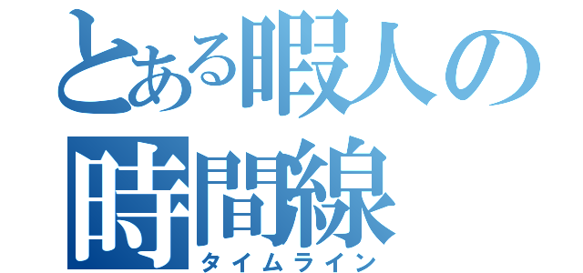 とある暇人の時間線（タイムライン）