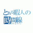 とある暇人の時間線（タイムライン）