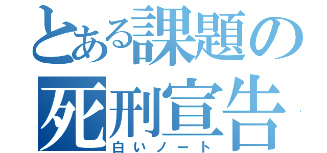 とある課題の死刑宣告（白いノート）