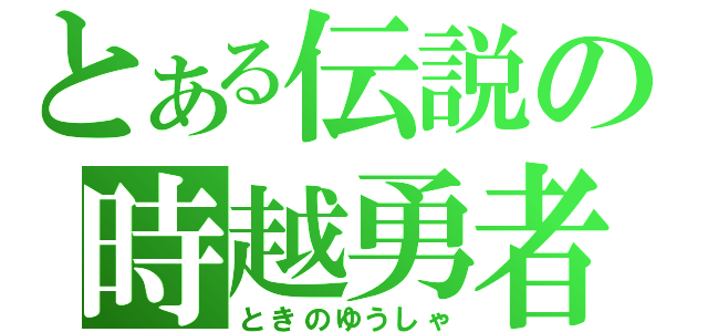 とある伝説の時越勇者（ときのゆうしゃ）