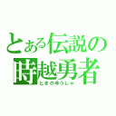 とある伝説の時越勇者（ときのゆうしゃ）