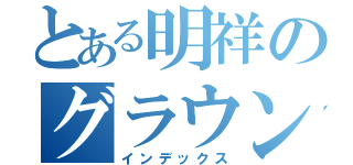 とある明祥のグラウンド（インデックス）