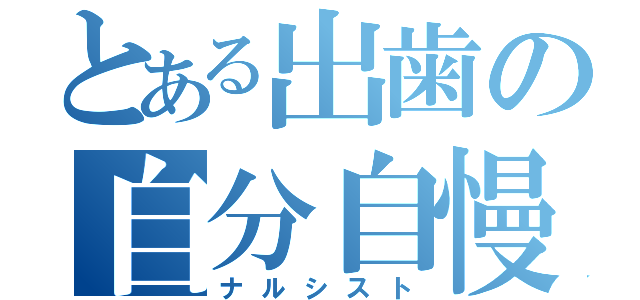 とある出歯の自分自慢（ナルシスト）