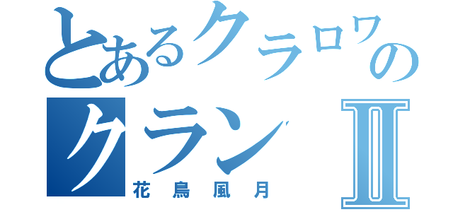 とあるクラロワのクランⅡ（花鳥風月）