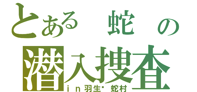 とある 蛇 の潜入捜査（ｉｎ羽生​蛇村）