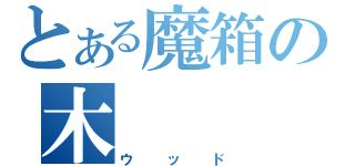 とある魔箱の木（ウッド）