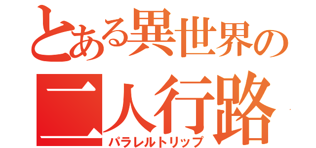 とある異世界の二人行路（パラレルトリップ）