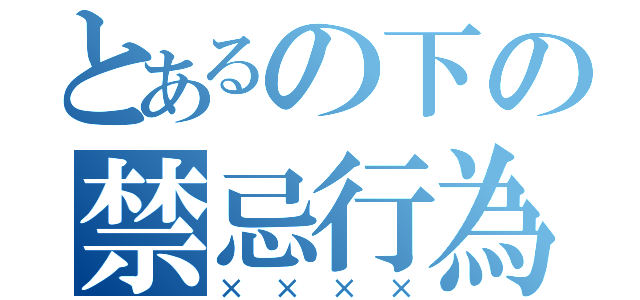 とあるの下の禁忌行為（××××）