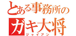 とある事務所のガキ大将（ジャイアン）