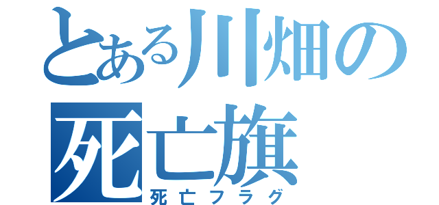 とある川畑の死亡旗（死亡フラグ）