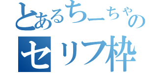 とあるちーちゃーんのセリフ枠（）