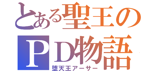 とある聖王のＰＤ物語（堕天王アーサー）