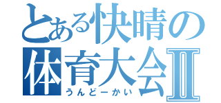 とある快晴の体育大会Ⅱ（うんどーかい）