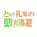 とある礼果の現実逃避（げんじつとうひ）