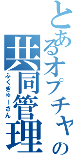 とあるオプチャの共同管理者Ⅱ（ふくきゅーさん）