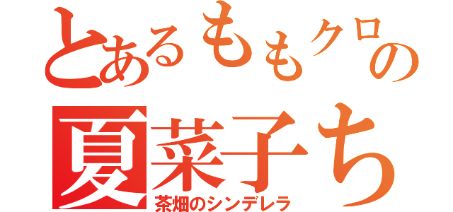 とあるももクロの夏菜子ちゃん（茶畑のシンデレラ）