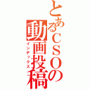 とあるＣＳＯの動画投稿者（インデックス）