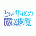 とある隼夜の放送閲覧（キャスリスナー）