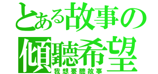 とある故事の傾聽希望（我想要聽故事）