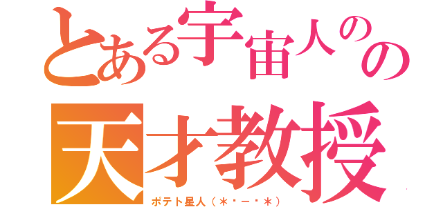 とある宇宙人のの天才教授（ポテト星人（＊☻－☻＊））