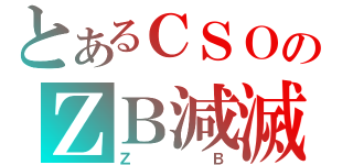 とあるＣＳＯのＺＢ減滅（ＺＢ）