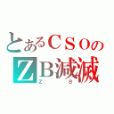 とあるＣＳＯのＺＢ減滅（ＺＢ）