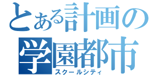 とある計画の学園都市（スクールシティ）