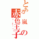 とある　嵐　の赤色王子（（｀・З・´））