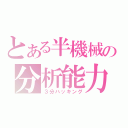 とある半機械の分析能力（３分ハッキング）