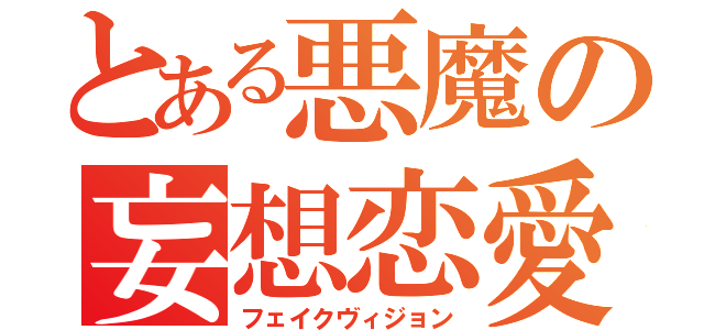 とある悪魔の妄想恋愛（フェイクヴィジョン）