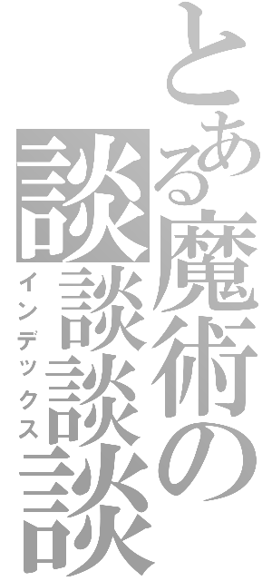 とある魔術の談談談談（インデックス）